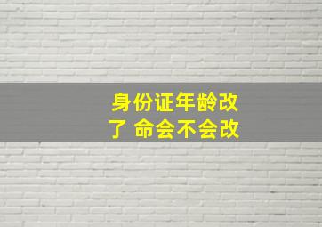 身份证年龄改了 命会不会改